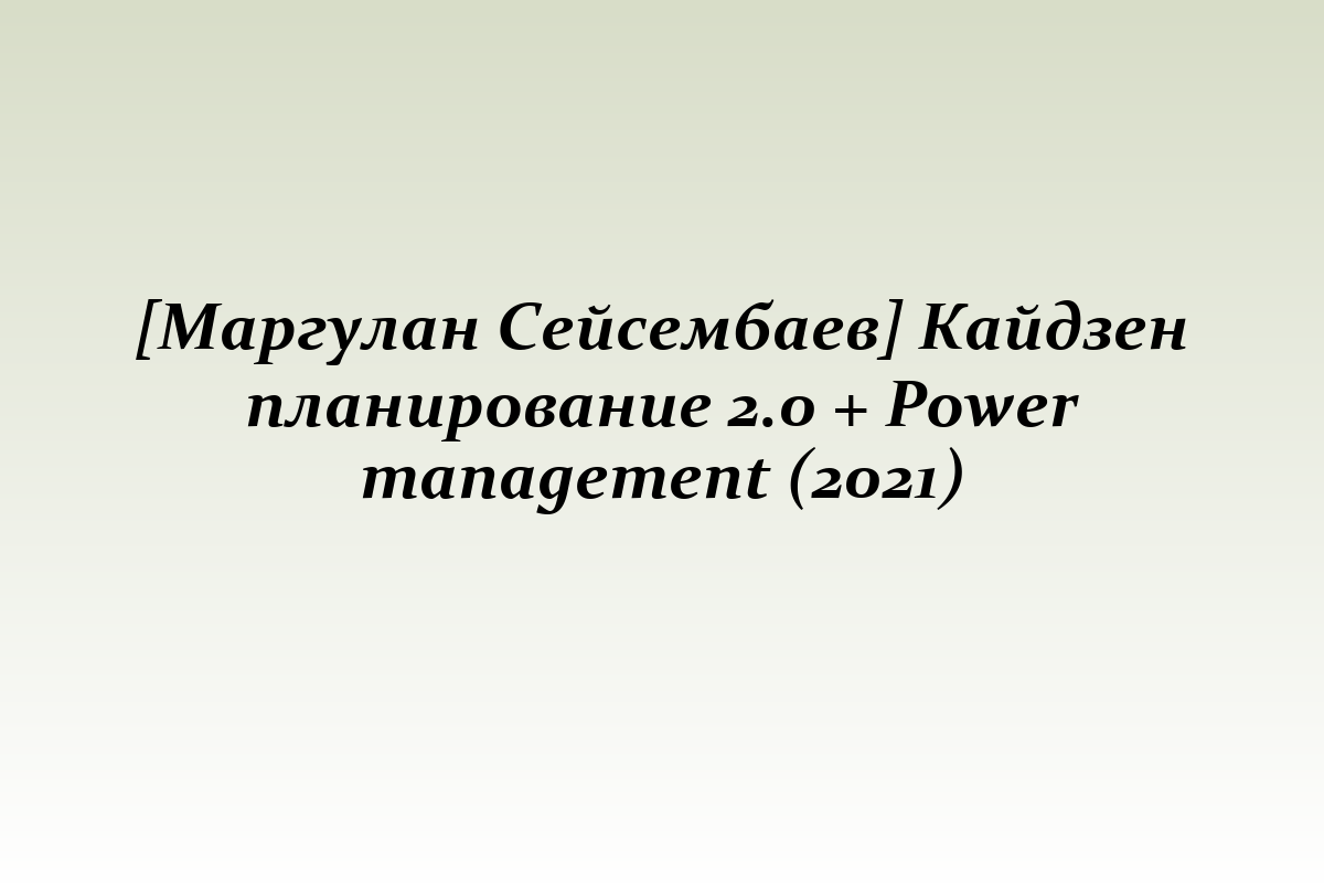 [Маргулан Сейсембаев] Кайдзен планирование 2.0 + Power management (2021)