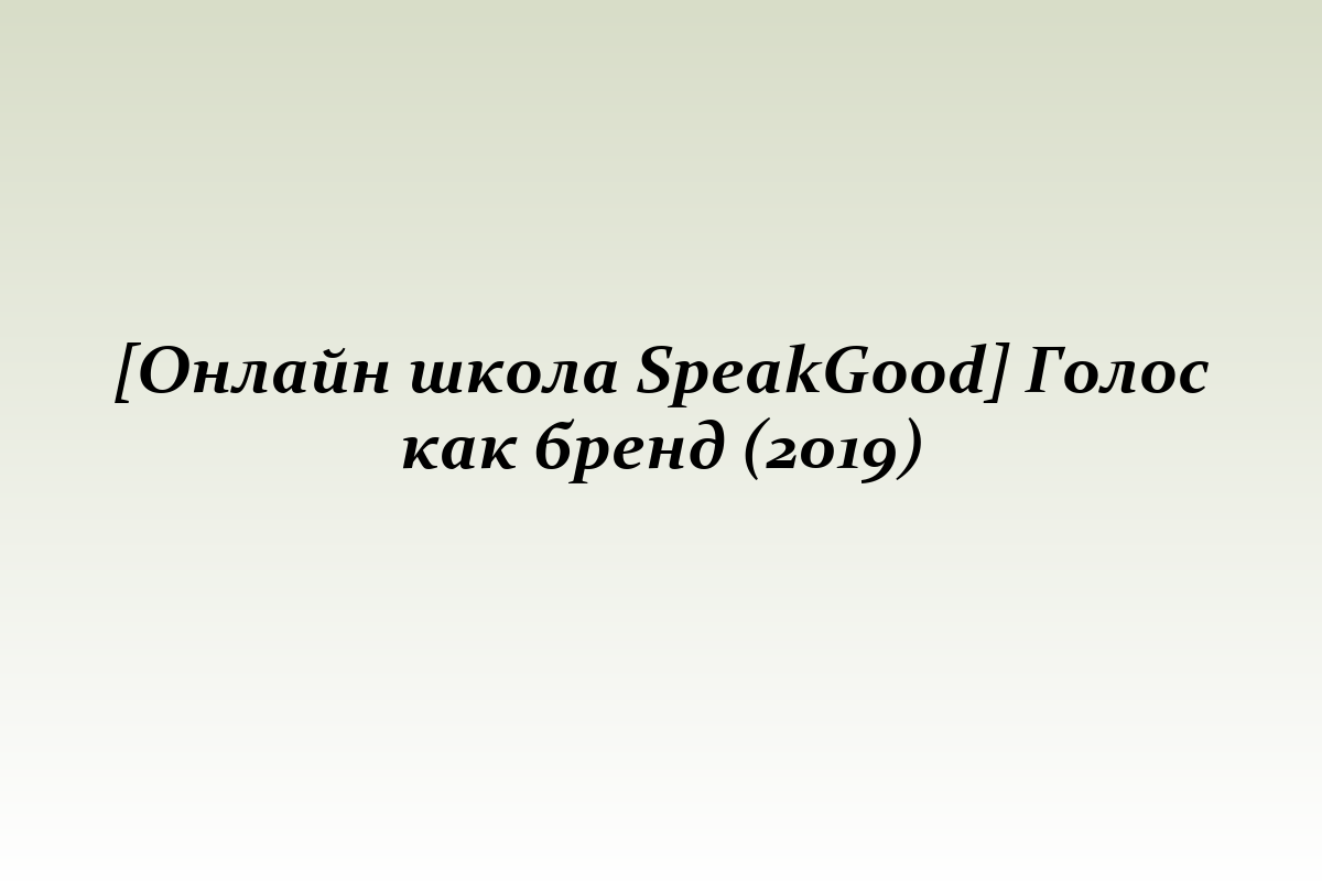[Онлайн школа SpeakGood] Голос как бренд (2019)