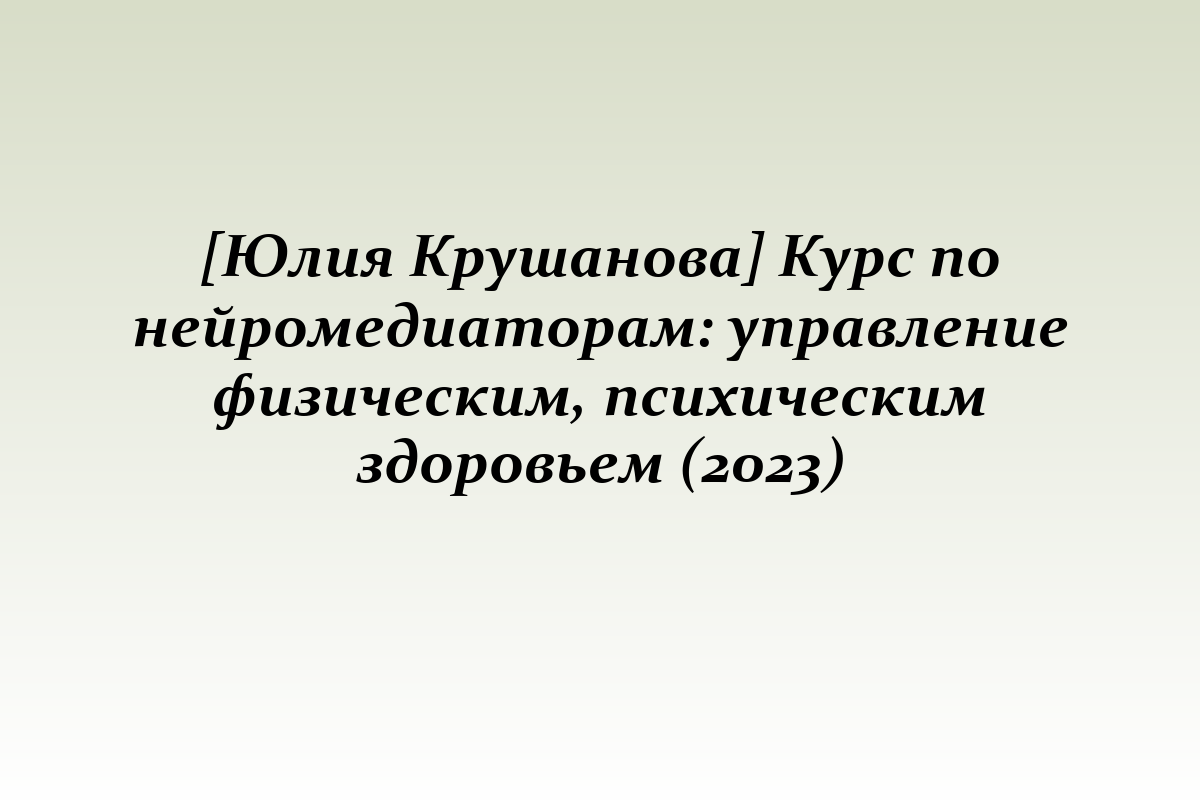 [Юлия Крушанова] Курс по нейромедиаторам: управление физическим, психическим здоровьем (2023)