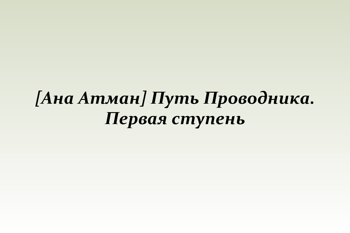 [Ана Атман] Путь Проводника. Первая ступень