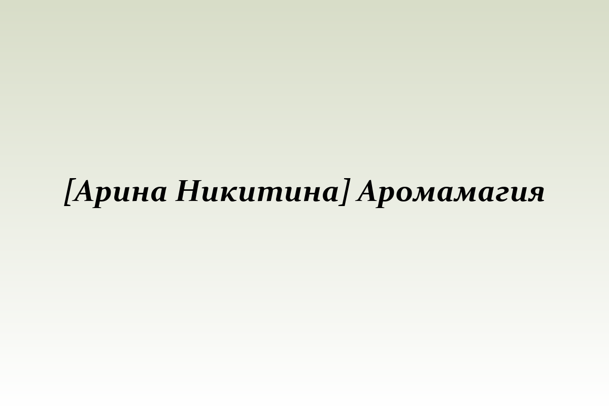 [Арина Никитина] Аромамагия
