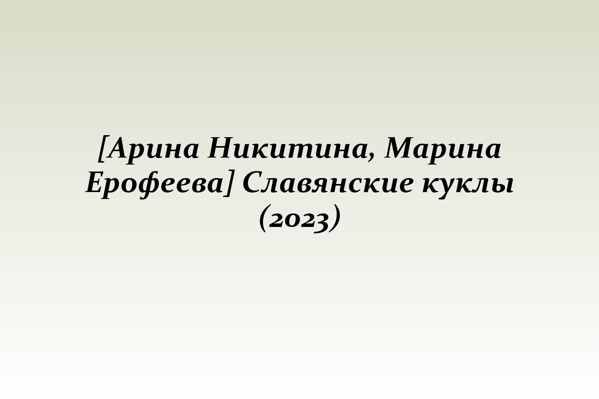 [Арина Никитина, Марина Ерофеева] Славянские куклы (2023)