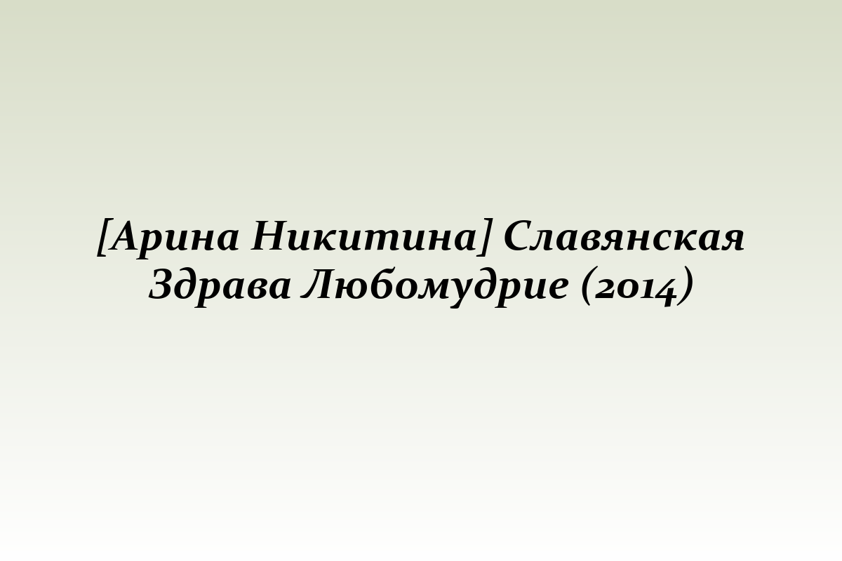 [Арина Никитина] Славянская Здрава Любомудрие (2014)