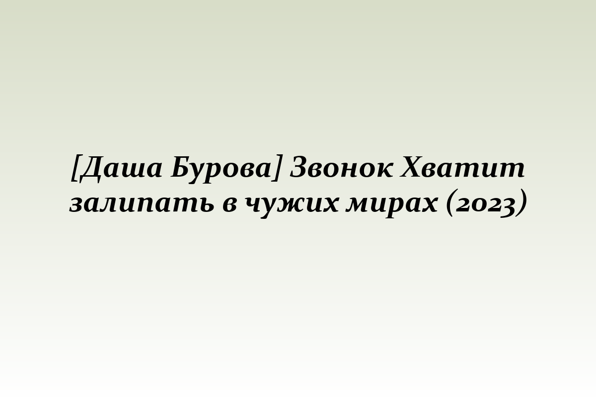 [Даша Бурова] Звонок Хватит залипать в чужих мирах (2023)