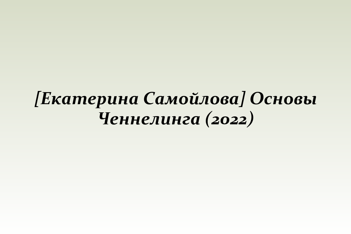 [Екатерина Самойлова] Основы Ченнелинга (2022)