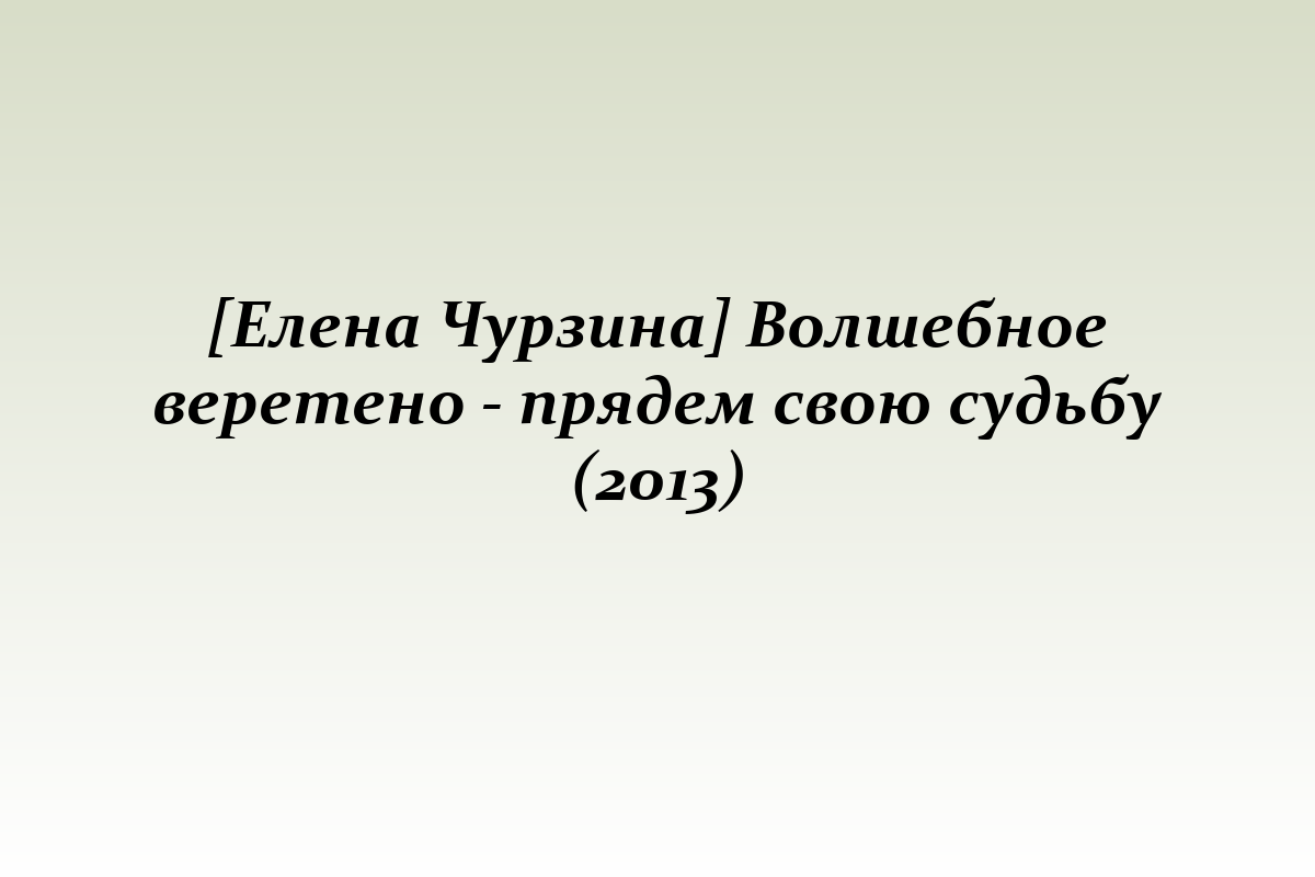 [Елена Чурзина] Волшебное веретено - прядем свою судьбу (2013)