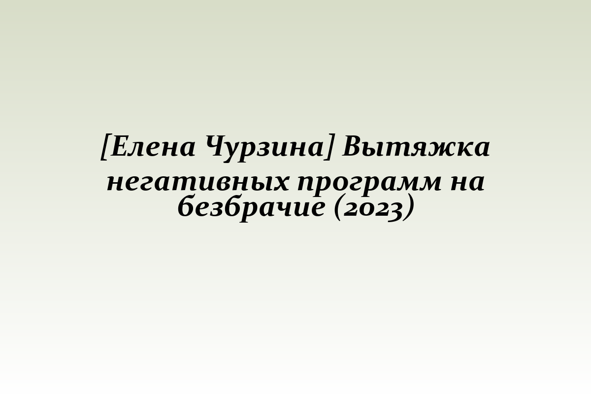 [Елена Чурзина] Вытяжка негативных программ на безбрачие (2023)