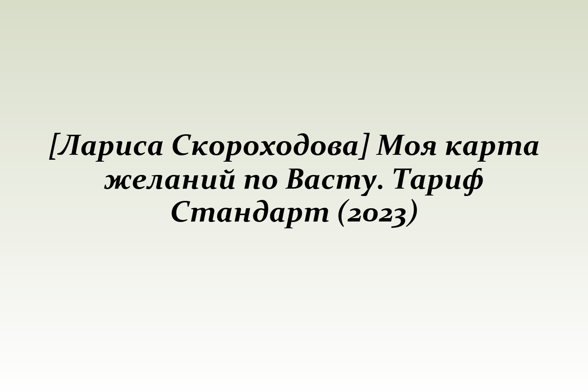 [Лариса Скороходова] Моя карта желаний по Васту. Тариф Стандарт (2023)