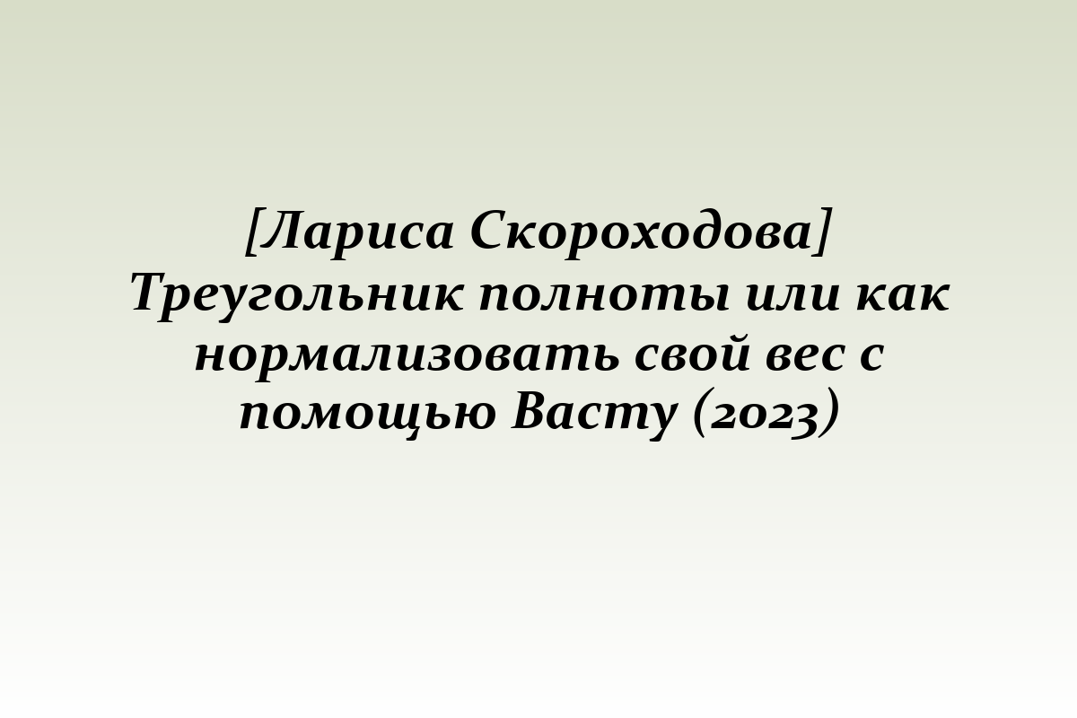 [Лариса Скороходова] Треугольник полноты или как нормализовать свой вес с помощью Васту (2023)