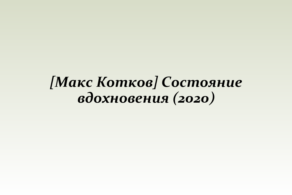 [Макс Котков] Состояние вдохновения (2020)