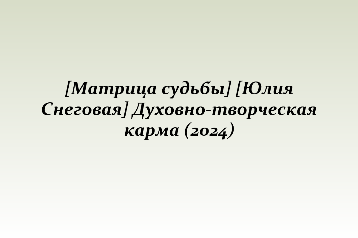 [Матрица судьбы] [Юлия Снеговая] Духовно-творческая карма (2024)