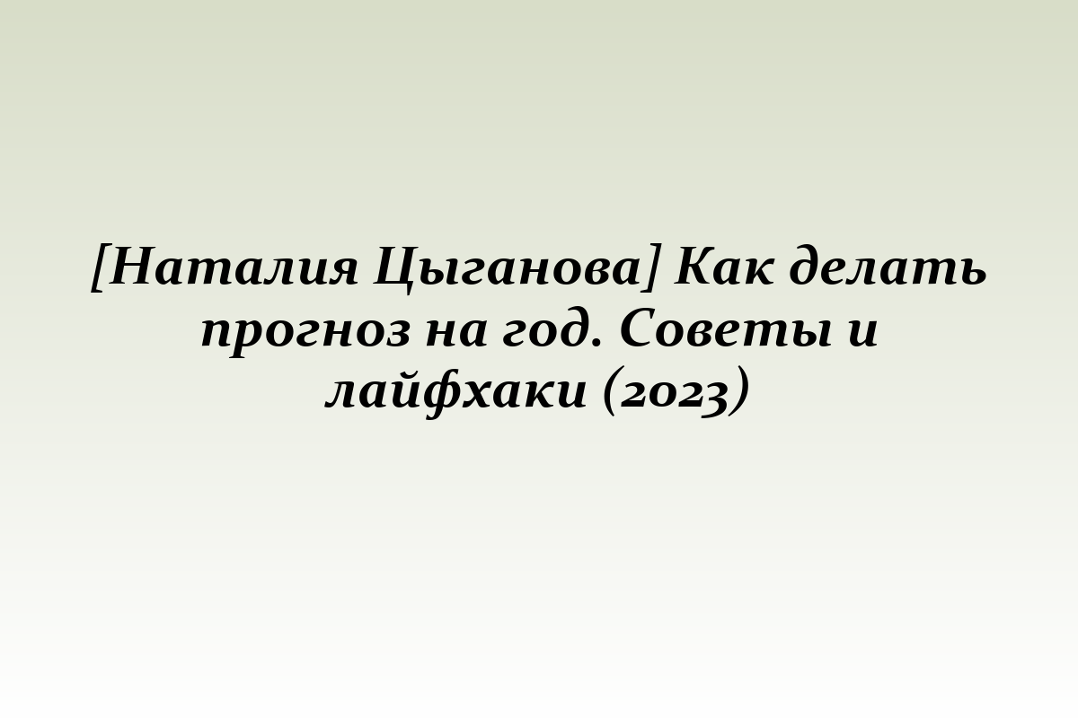 [Наталия Цыганова] Как делать прогноз на год. Советы и лайфхаки (2023)