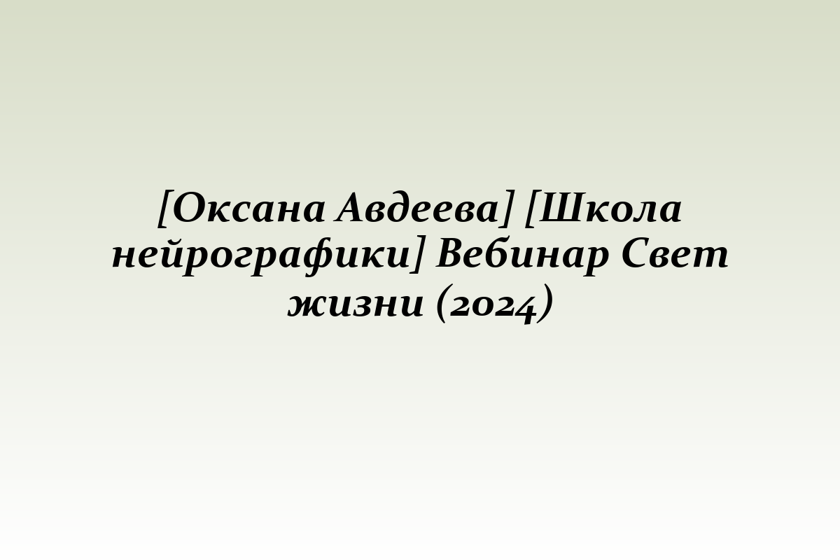[Оксана Авдеева] [Школа нейрографики] Вебинар Свет жизни (2024)
