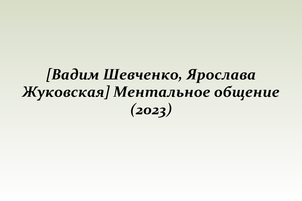 [Вадим Шевченко, Ярослава Жуковская] Ментальное общение (2023)