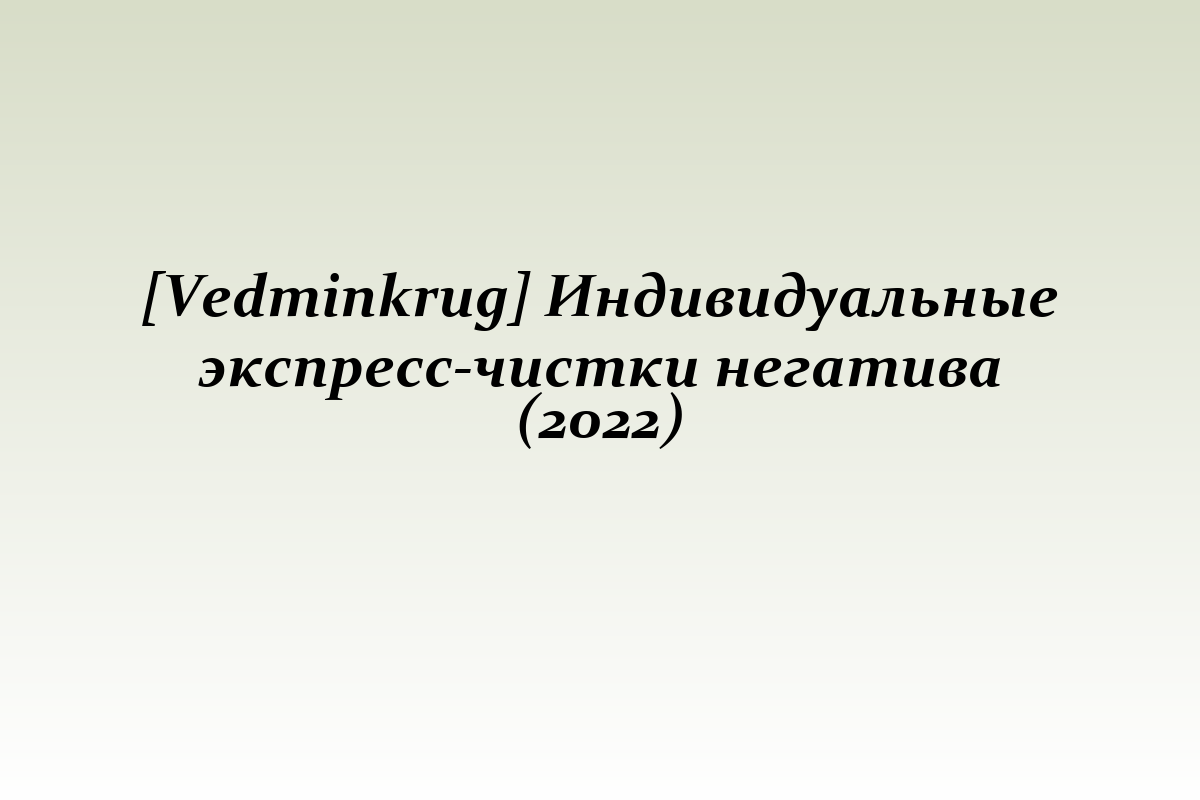 [Vedminkrug] Индивидуальные экспресс-чистки негатива (2022)
