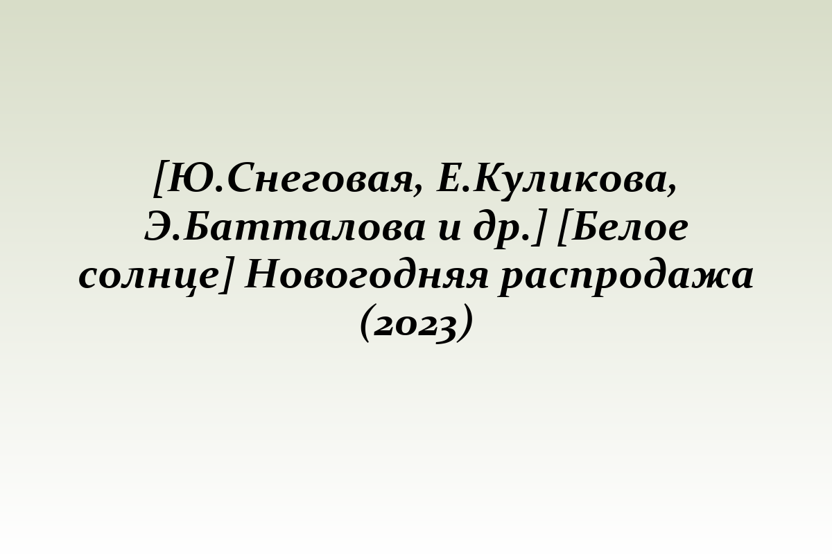 [Ю.Снеговая, Е.Куликова, Э.Батталова и др.] [Белое солнце] Новогодняя распродажа (2023)