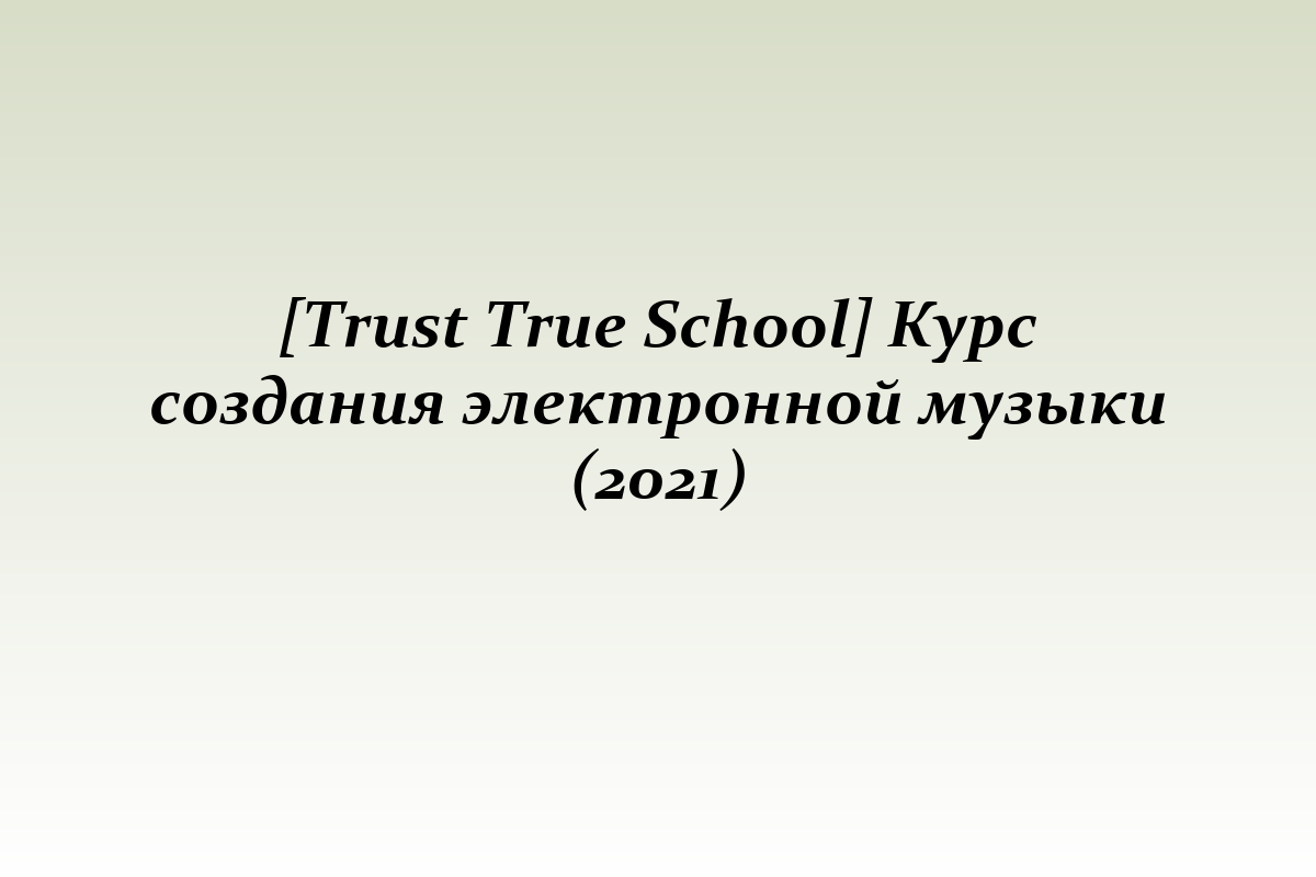 [Trust True School] Курс создания электронной музыки (2021)