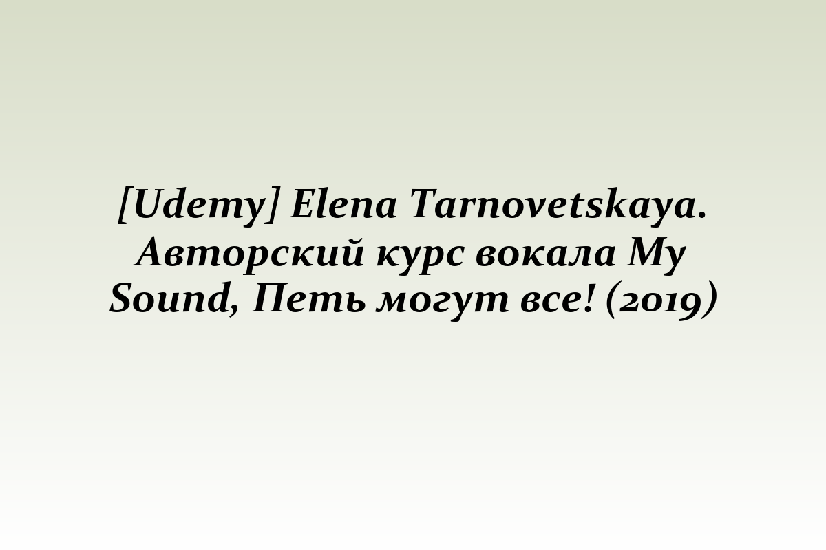 [Udemy] Elena Tarnovetskaya. Авторский курс вокала My Sound, Петь могут все! (2019)