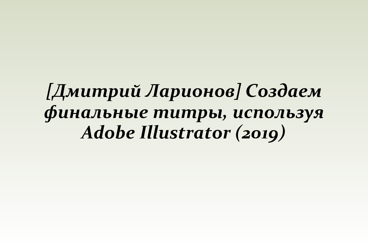 [Дмитрий Ларионов] Создаем финальные титры, используя Adobe Illustrator (2019)