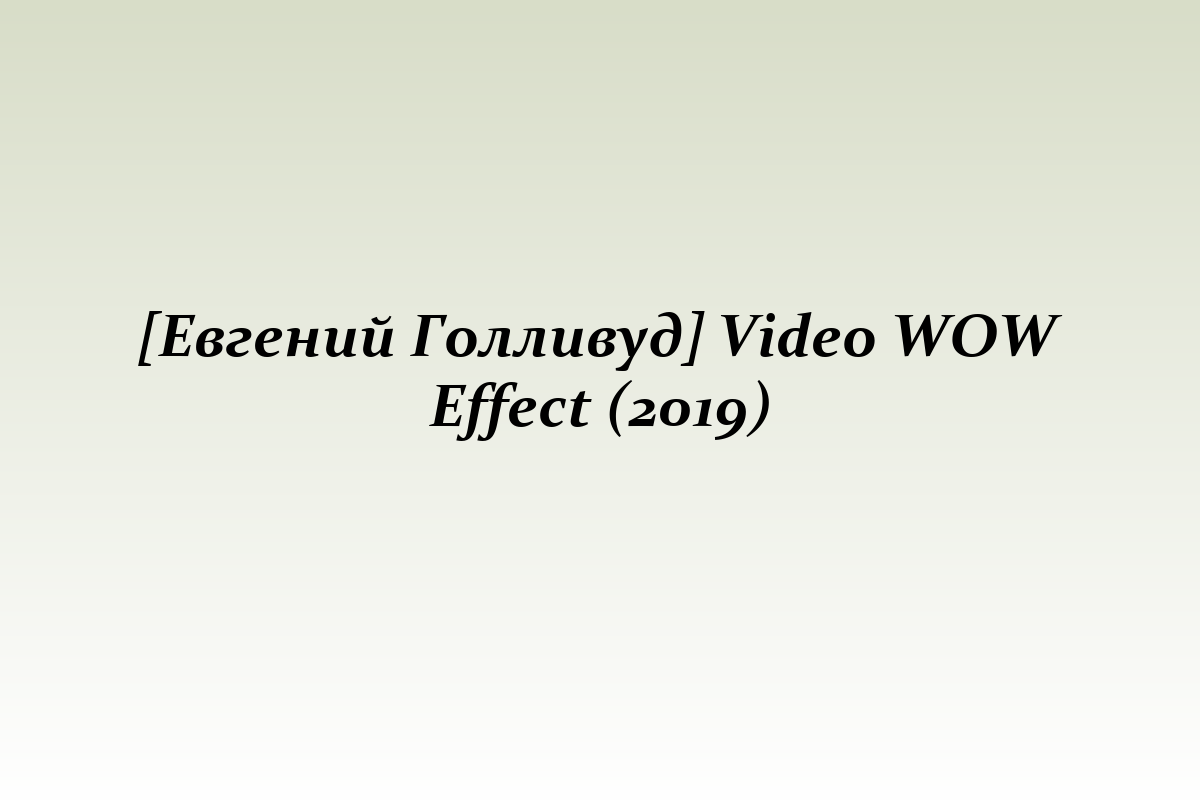 [Евгений Голливуд] Video WOW Effect (2019)
