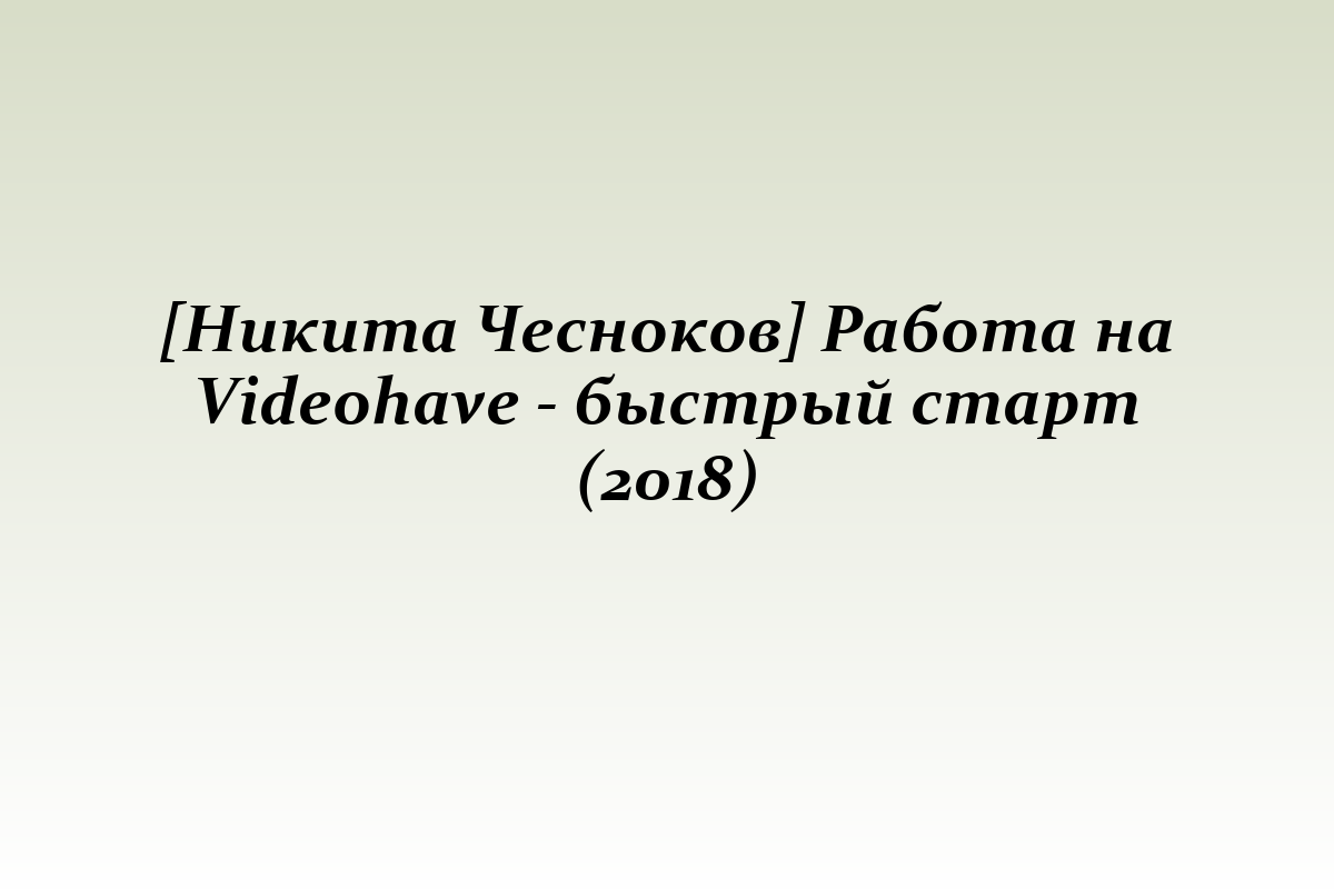 [Никита Чесноков] Работа на Videohave - быстрый старт (2018)