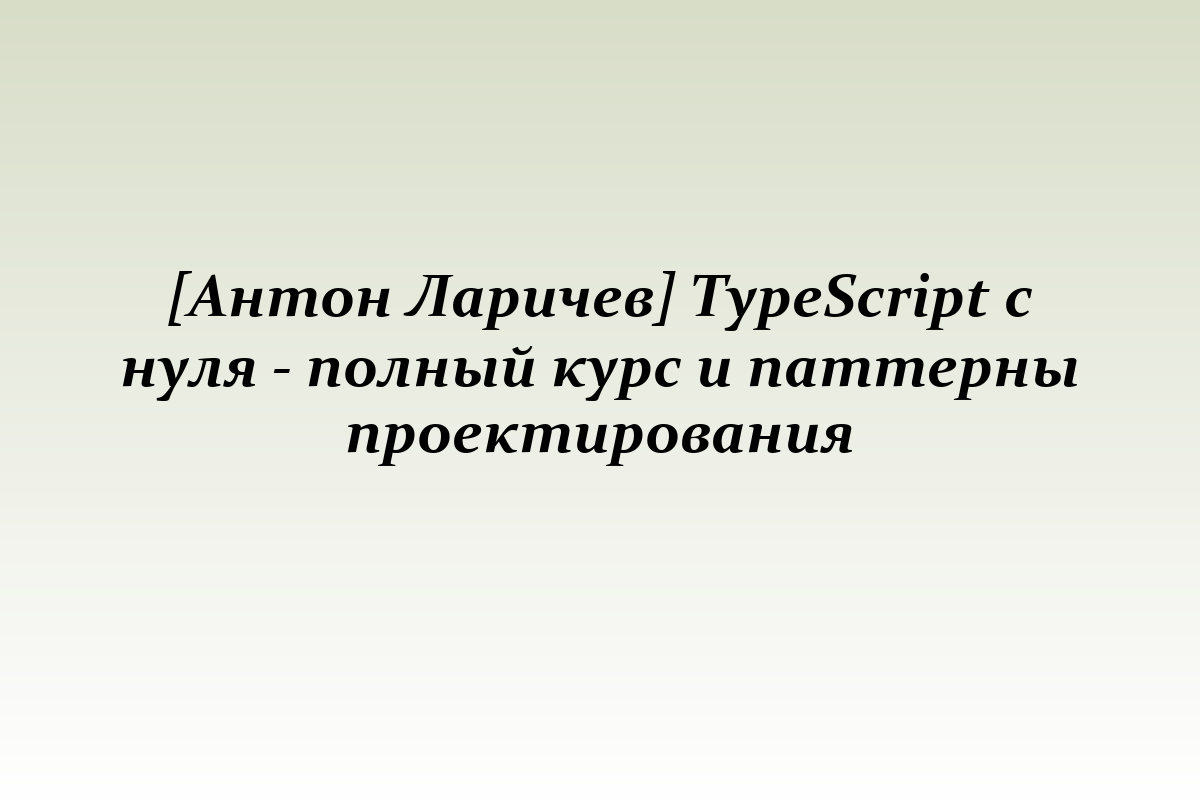 [Антон Ларичев] TypeScript с нуля - полный курс и паттерны проектирования