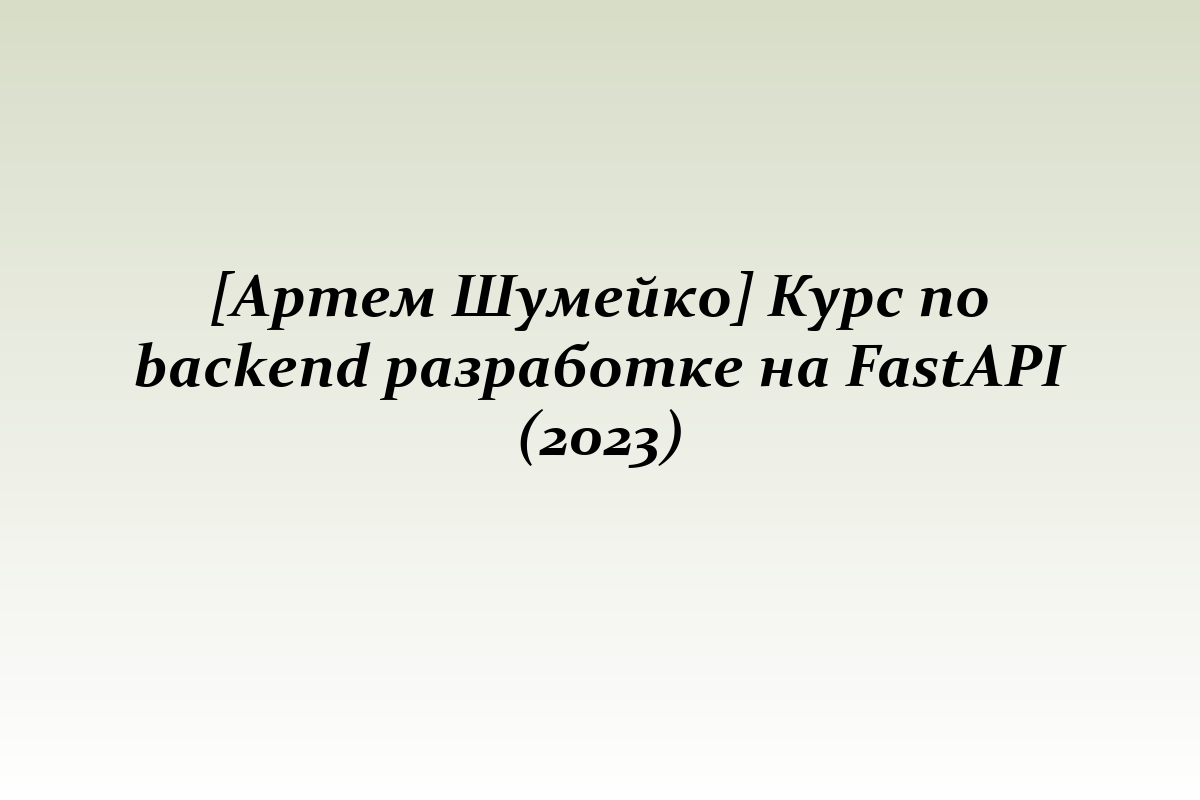 [Артем Шумейко] Курс по backend разработке на FastAPI (2023)
