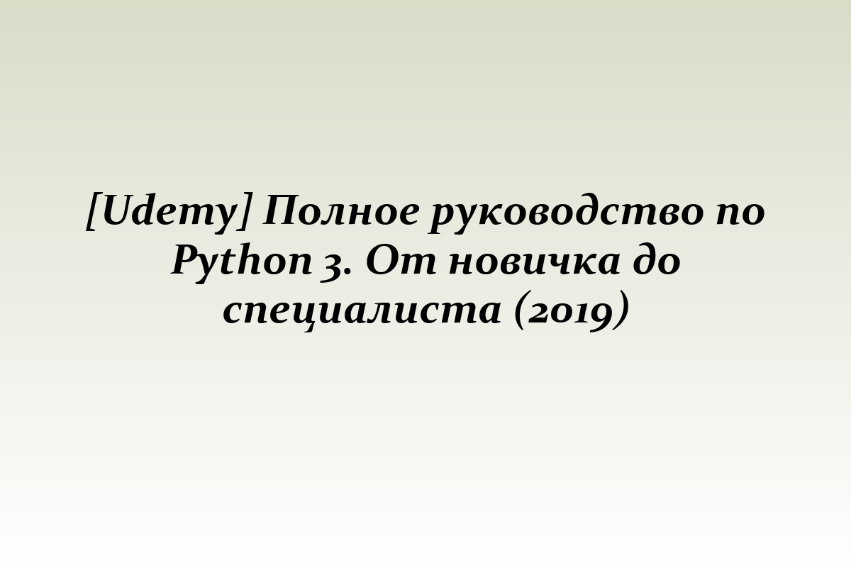 [Udemy] Полное руководство по Python 3. От новичка до специалиста (2019)