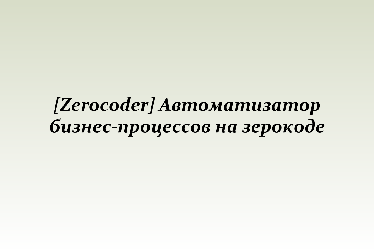 [Zerocoder] Автоматизатор бизнес-процессов на зерокоде