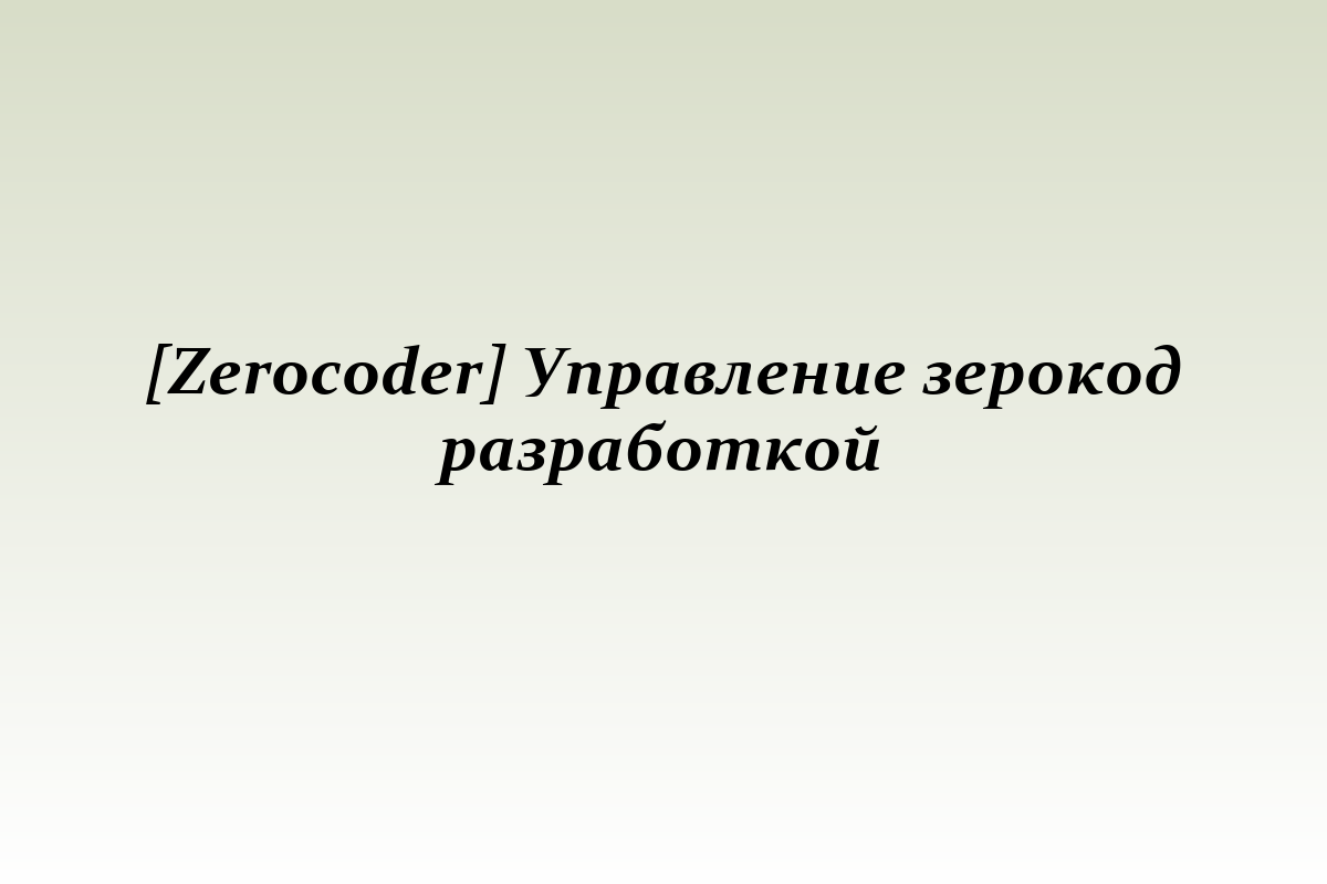 [Zerocoder] Управление зерокод разработкой