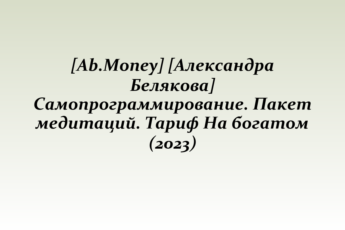 [Ab.Money] [Александра Белякова] Самопрограммирование. Пакет медитаций. Тариф На богатом (2023)