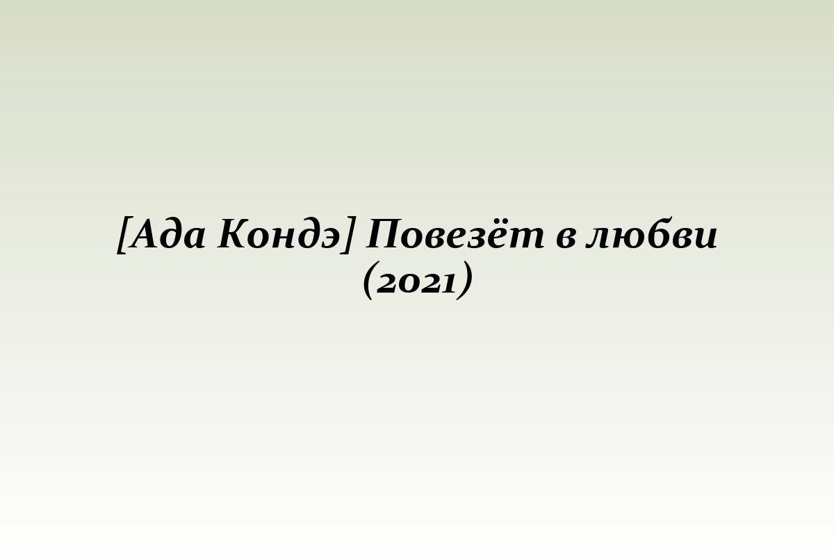 [Ада Кондэ] Повезёт в любви (2021)