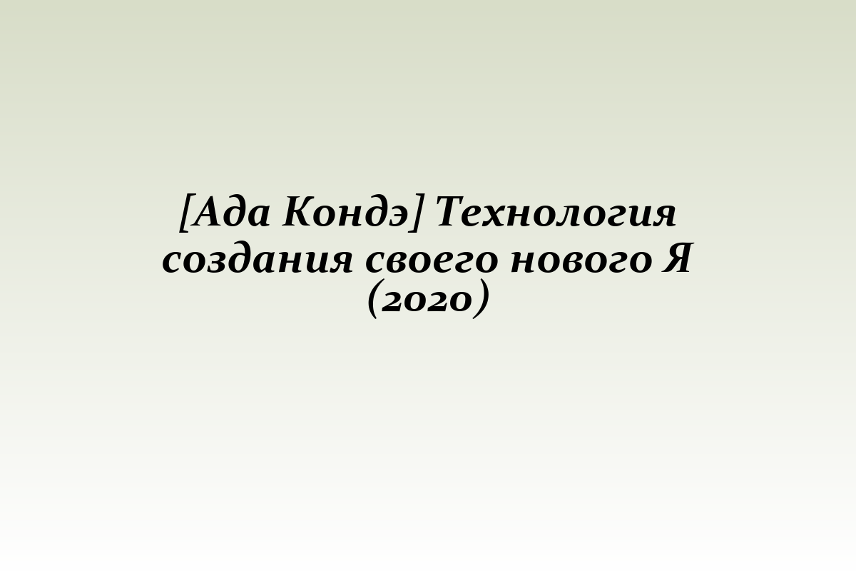 [Ада Кондэ] Технология создания своего нового Я (2020)