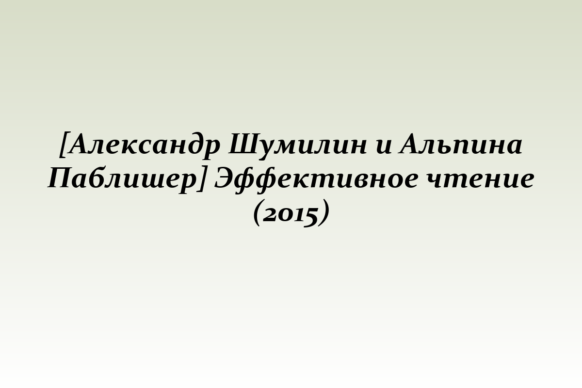 [Александр Шумилин и Альпина Паблишер] Эффективное чтение (2015)