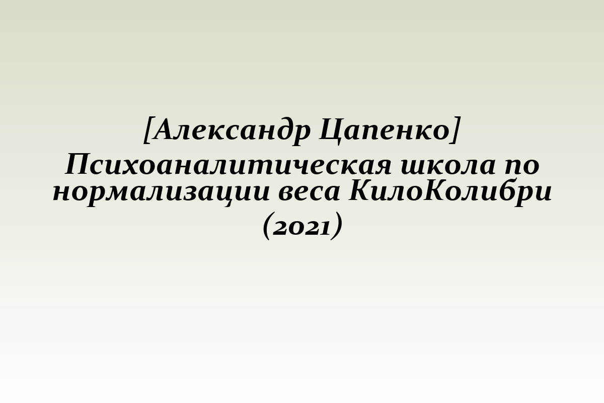 [Александр Цапенко] Психоаналитическая школа по нормализации веса КилоКолибри (2021)