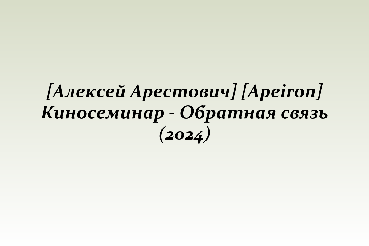 [Алексей Арестович] [Apeiron] Киносеминар - Обратная связь (2024)