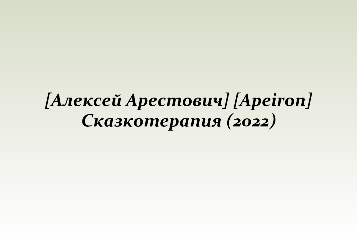 [Алексей Арестович] [Apeiron] Сказкотерапия (2022)