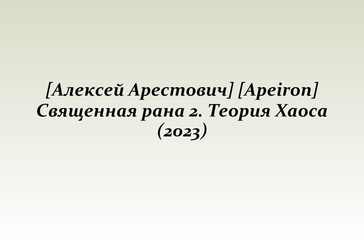 [Алексей Арестович] [Apeiron] Священная рана 2. Теория Хаоса (2023)