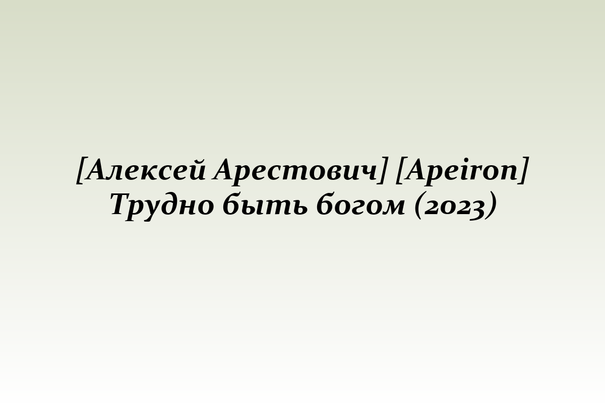 [Алексей Арестович] [Apeiron] Трудно быть богом (2023)