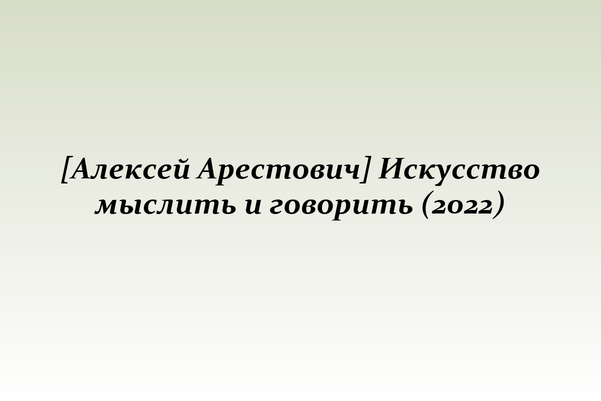 [Алексей Арестович] Искусство мыслить и говорить (2022)