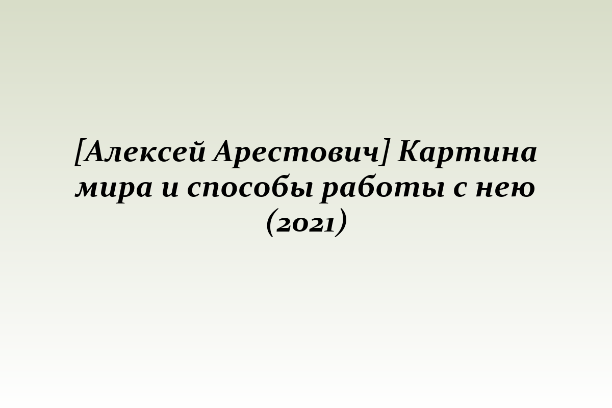 [Алексей Арестович] Картина мира и способы работы с нею (2021)