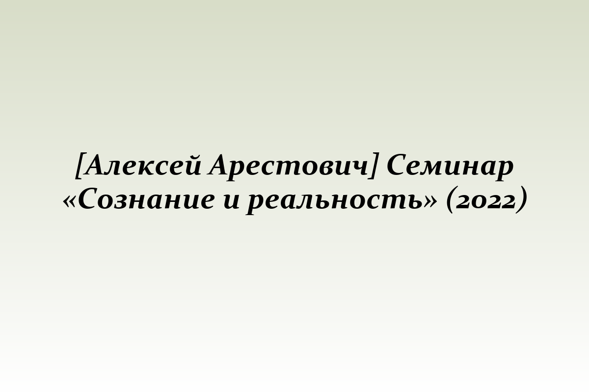 [Алексей Арестович] Семинар «Сознание и реальность» (2022)