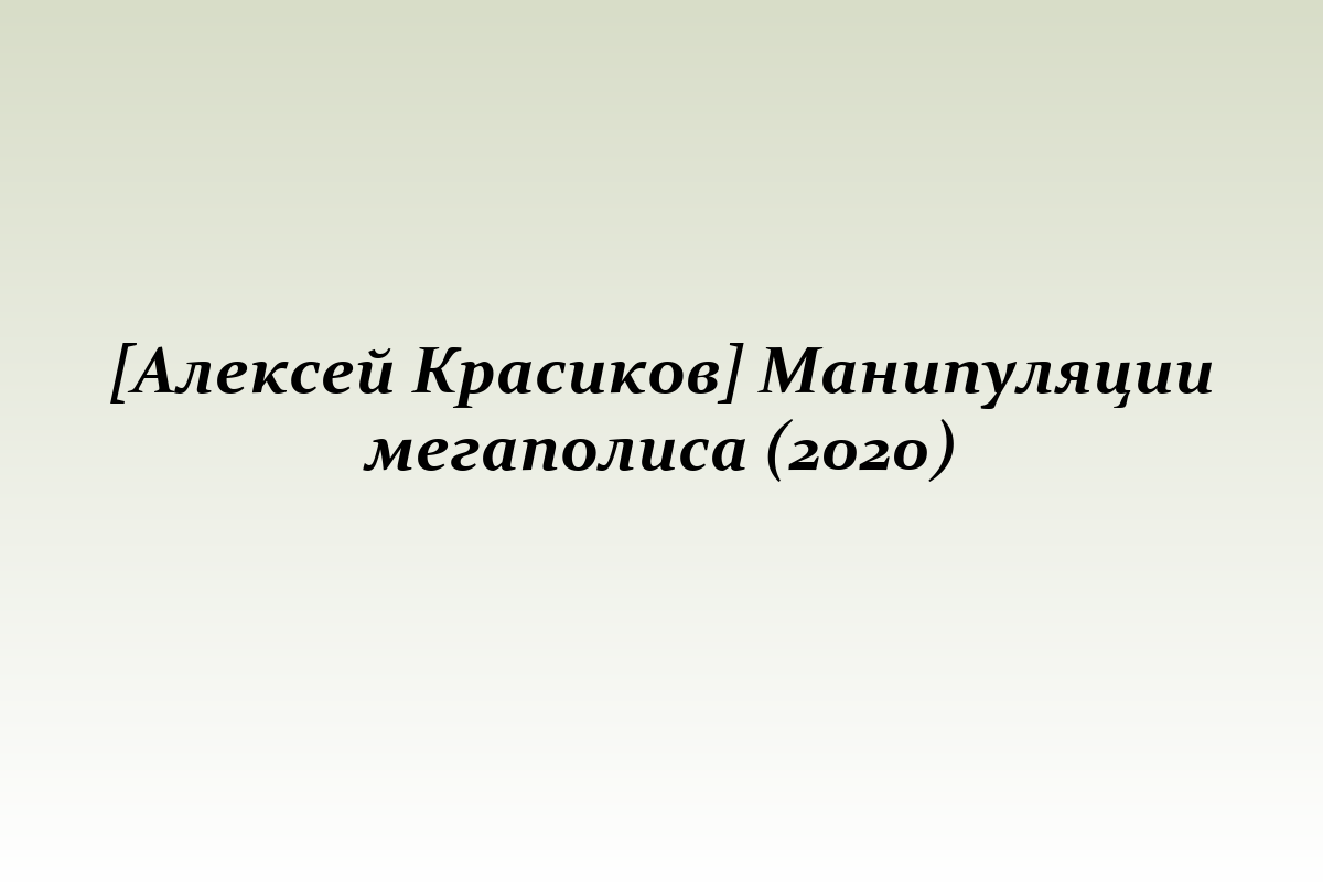 [Алексей Красиков] Манипуляции мегаполиса (2020)