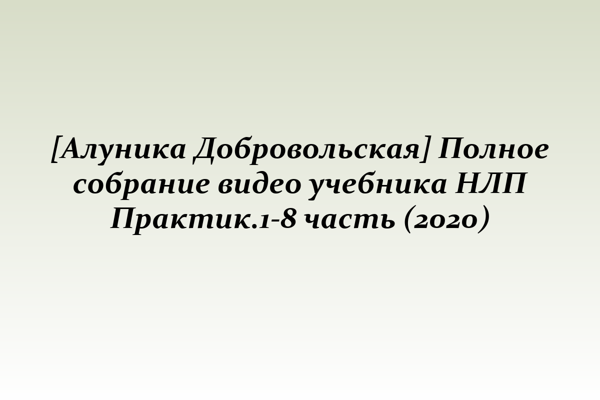 [Алуника Добровольская] Полное собрание видео учебника НЛП Практик.1-8 часть (2020)