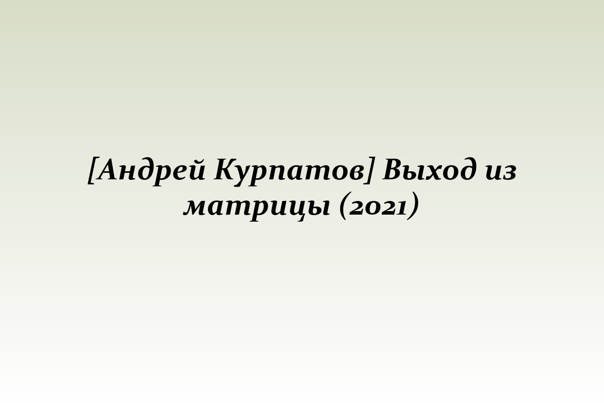 [Андрей Курпатов] Выход из матрицы (2021)