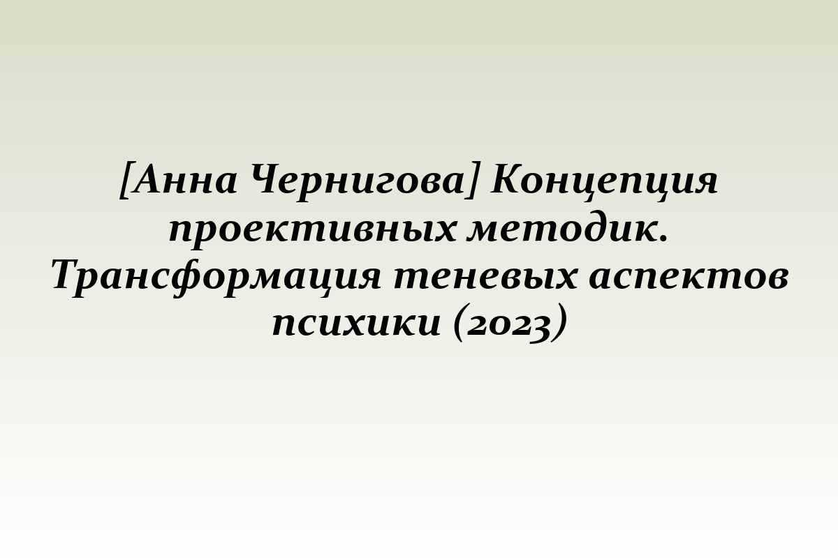 [Анна Чернигова] Концепция проективных методик. Трансформация теневых аспектов психики (2023)