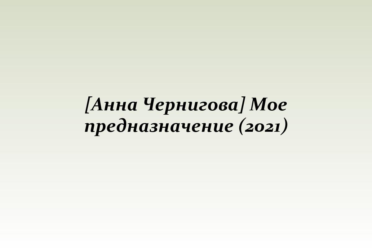 [Анна Чернигова] Мое предназначение (2021)