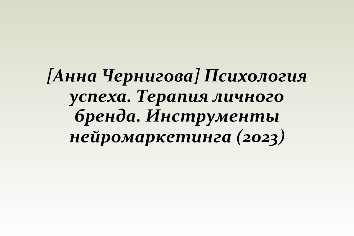 [Анна Чернигова] Психология успеха. Терапия личного бренда. Инструменты нейромаркетинга (2023)
