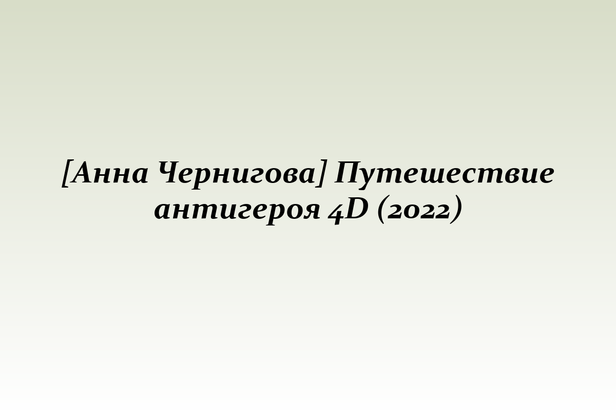 [Анна Чернигова] Путешествие антигероя 4D (2022)