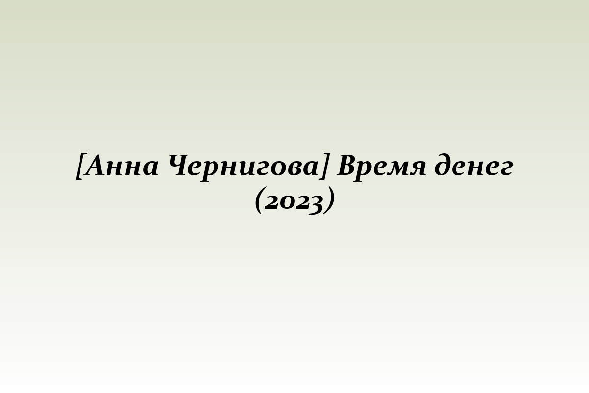 [Анна Чернигова] Время денег (2023)